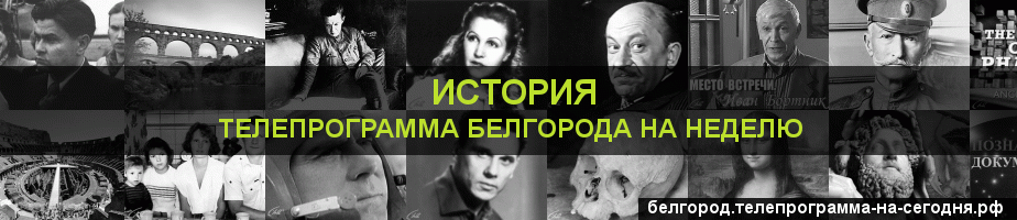 Телепрограмма на неделю канала История, Белгород