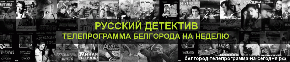 Телепрограмма на неделю канала Русский Детектив, Белгород