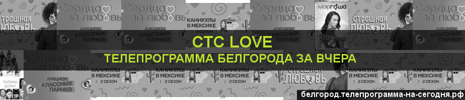 Телепрограмма за вчера канала СТС Love, Белгород