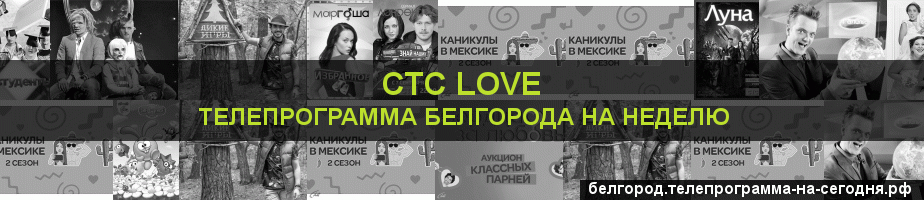 Телепрограмма на неделю канала СТС Love, Белгород