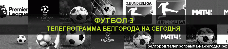 Телепрограмма на сегодня канала Футбол 3, Белгород