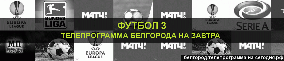 Телепрограмма на завтра канала Футбол 3, Белгород