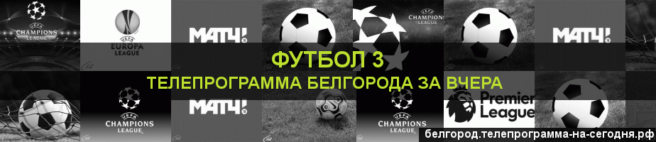 Телепрограмма за вчера канала Футбол 3, Белгород