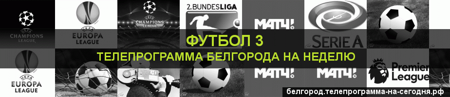 Телепрограмма на неделю канала Футбол 3, Белгород