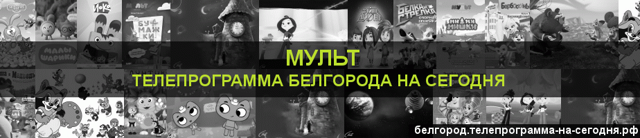 Телепрограмма на сегодня канала Мульт, Белгород