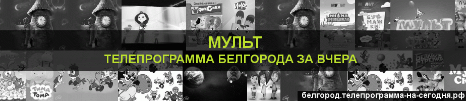 Телепрограмма за вчера канала Мульт, Белгород