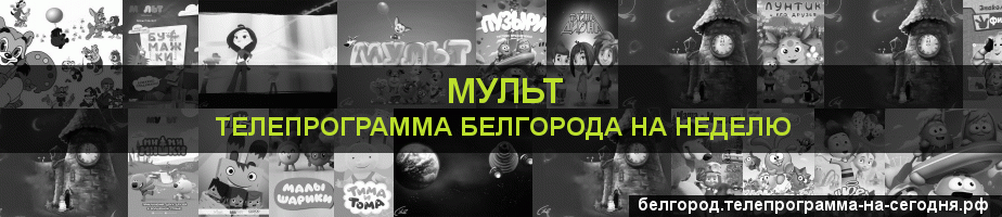 Телепрограмма на неделю канала Мульт, Белгород