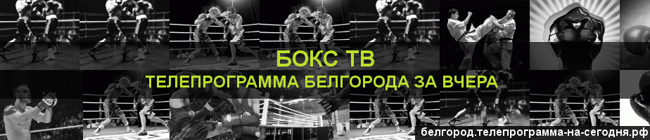 Телепрограмма за вчера канала Бокс ТВ, Белгород