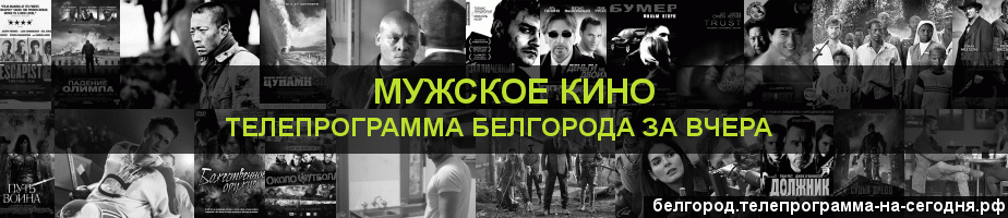 Телепрограмма за вчера канала Мужское Кино, Белгород