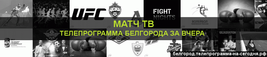 Телепрограмма за вчера канала Матч ТВ, Белгород