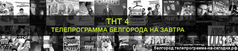Телепрограмма на завтра канала ТНТ 4, Белгород