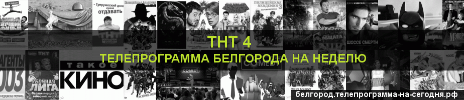 Телепрограмма на неделю канала ТНТ 4, Белгород
