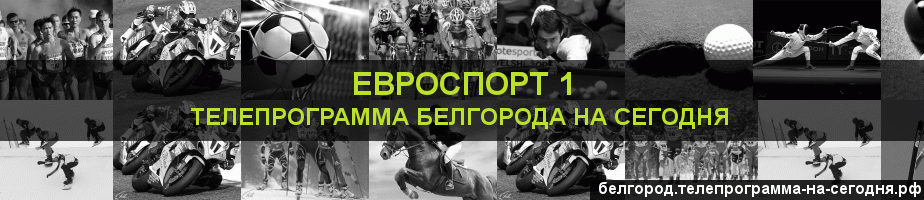 Телепрограмма на сегодня канала Евроспорт 1, Белгород