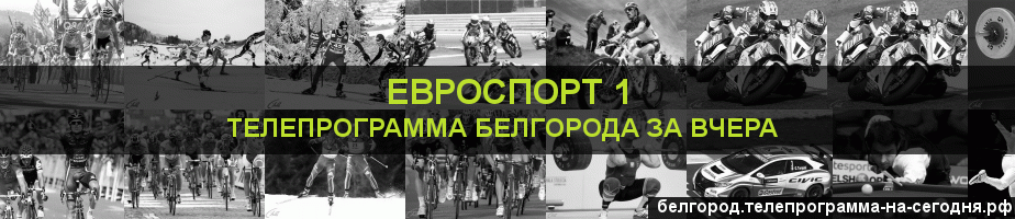 Телепрограмма за вчера канала Евроспорт 1, Белгород