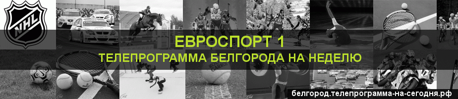 Телепрограмма на неделю канала Евроспорт 1, Белгород