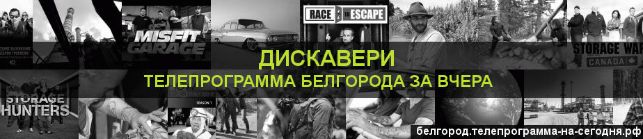 Телепрограмма за вчера канала Дискавери, Белгород