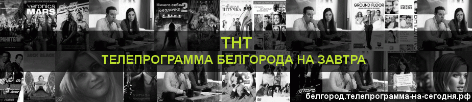 Телепрограмма на завтра канала ТНТ, Белгород