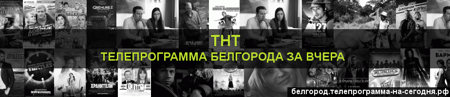 Телепрограмма за вчера канала ТНТ, Белгород