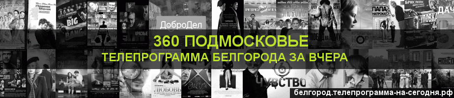 Телепрограмма за вчера канала 360 Подмосковье, Белгород