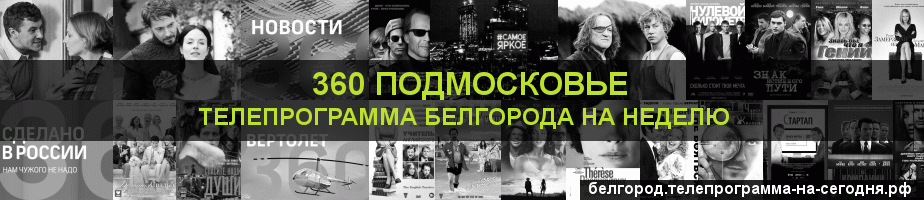 Телепрограмма на неделю канала 360 Подмосковье, Белгород