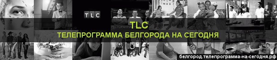 Телепрограмма на сегодня канала TLC, Белгород