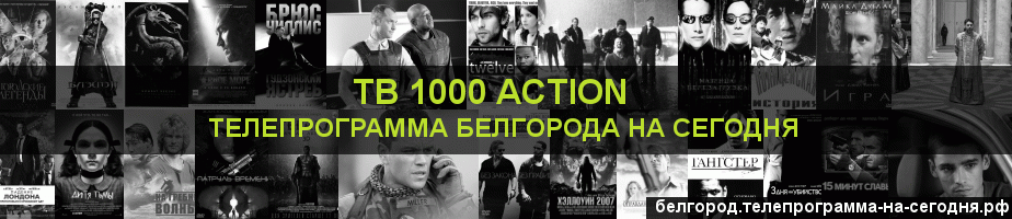Телепрограмма на сегодня канала ТВ 1000 Action, Белгород