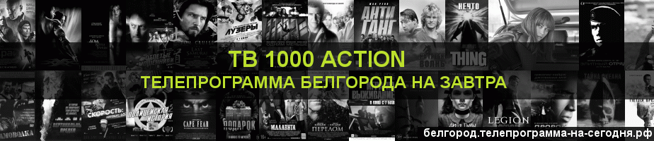 Телепрограмма на завтра канала ТВ 1000 Action, Белгород