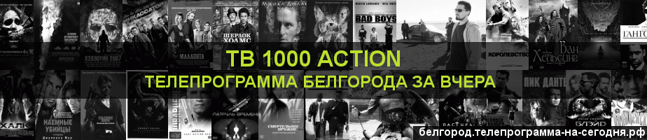 Телепрограмма за вчера канала ТВ 1000 Action, Белгород
