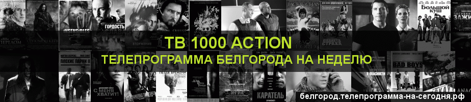 Телепрограмма на неделю канала ТВ 1000 Action, Белгород