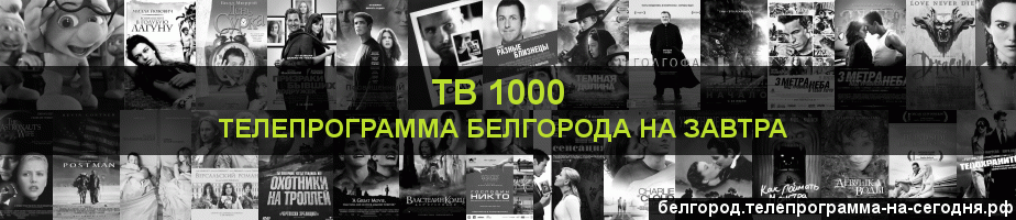 Телепрограмма на завтра канала ТВ 1000, Белгород