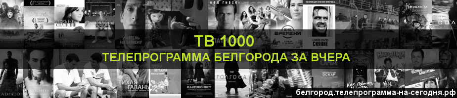 Телепрограмма за вчера канала ТВ 1000, Белгород