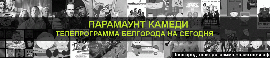 Телепрограмма на сегодня канала Парамаунт Камеди, Белгород