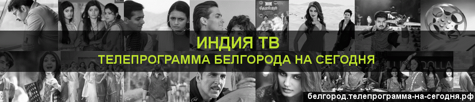 Телепрограмма на сегодня канала Индия ТВ, Белгород