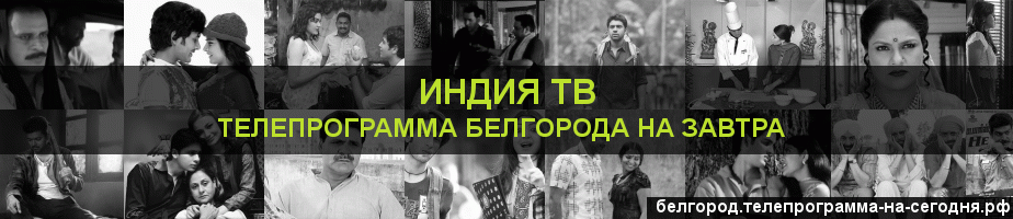 Телепрограмма на завтра канала Индия ТВ, Белгород