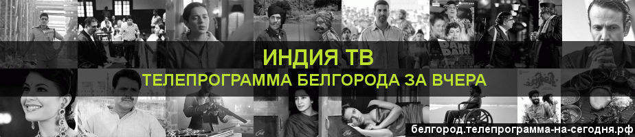 Телепрограмма за вчера канала Индия ТВ, Белгород
