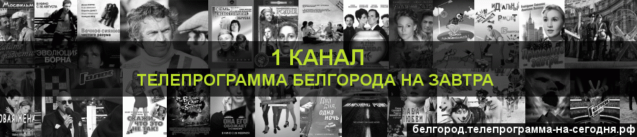 Телепрограмма на завтра 1 канала, Белгород