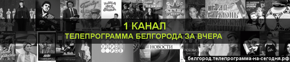 Телепрограмма за вчера 1 канала, Белгород
