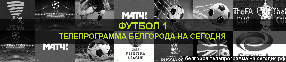 Телепрограмма на сегодня канала Футбол 1, Белгород