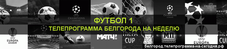 Телепрограмма на неделю канала Футбол 1, Белгород