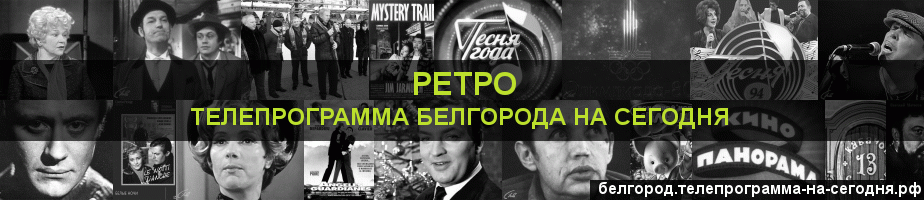 Телепрограмма на сегодня канала Ретро, Белгород