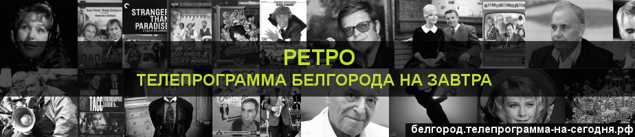 Телепрограмма на завтра канала Ретро, Белгород