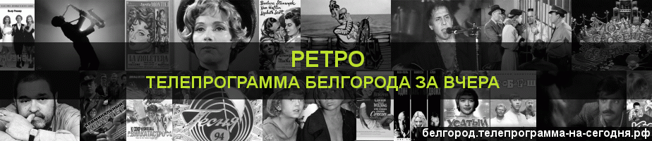 Телепрограмма за вчера канала Ретро, Белгород