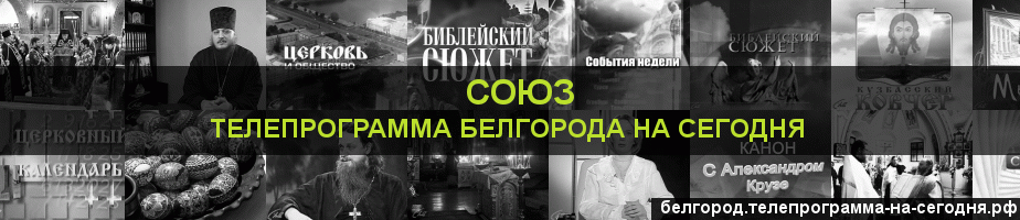 Телепрограмма на сегодня канала Союз, Белгород