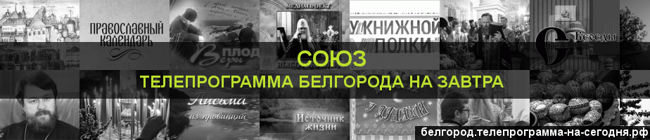 Телепрограмма на завтра канала Союз, Белгород
