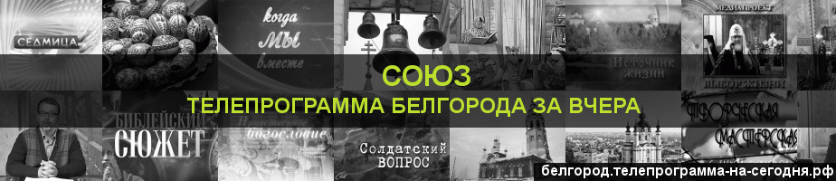 Телепрограмма за вчера канала Союз, Белгород