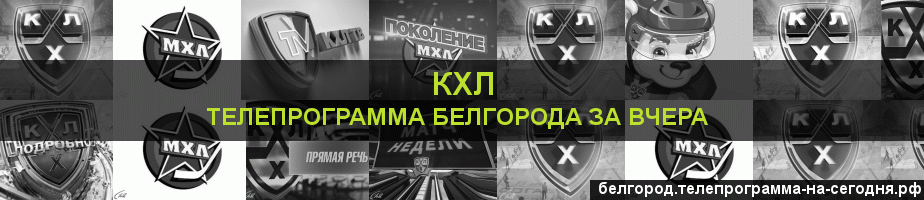 Телепрограмма за вчера канала КХЛ, Белгород