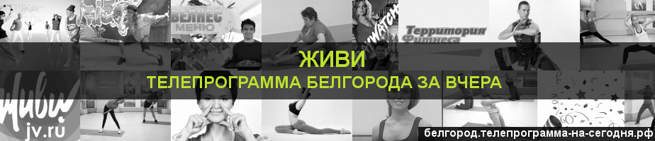 Телепрограмма за вчера канала Живи, Белгород