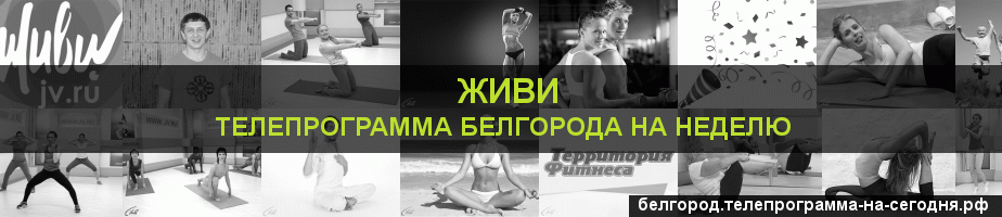Телепрограмма на неделю канала Живи, Белгород
