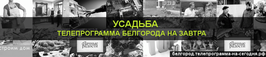 Телепрограмма на завтра канала Усадьба, Белгород