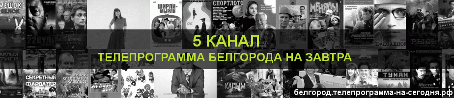 Телепрограмма на завтра 5 канала, Белгород